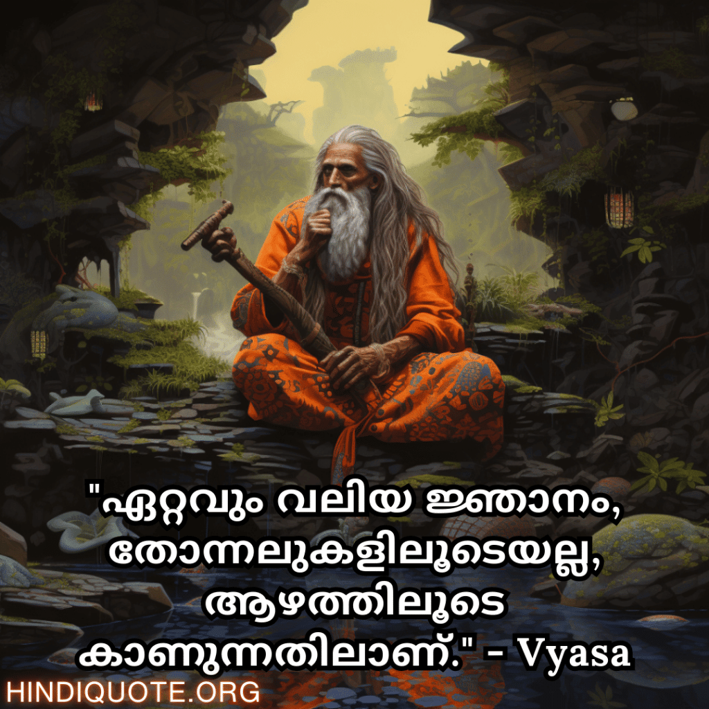 "ഏറ്റവും വലിയ ജ്ഞാനം, തോന്നലുകളിലൂടെയല്ല, ആഴത്തിലൂടെ കാണുന്നതിലാണ്." - Vyasa