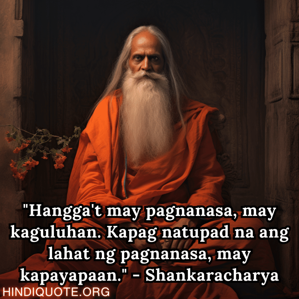 "Hangga't may pagnanasa, may kaguluhan. Kapag natupad na ang lahat ng pagnanasa, may kapayapaan." - Shankaracharya