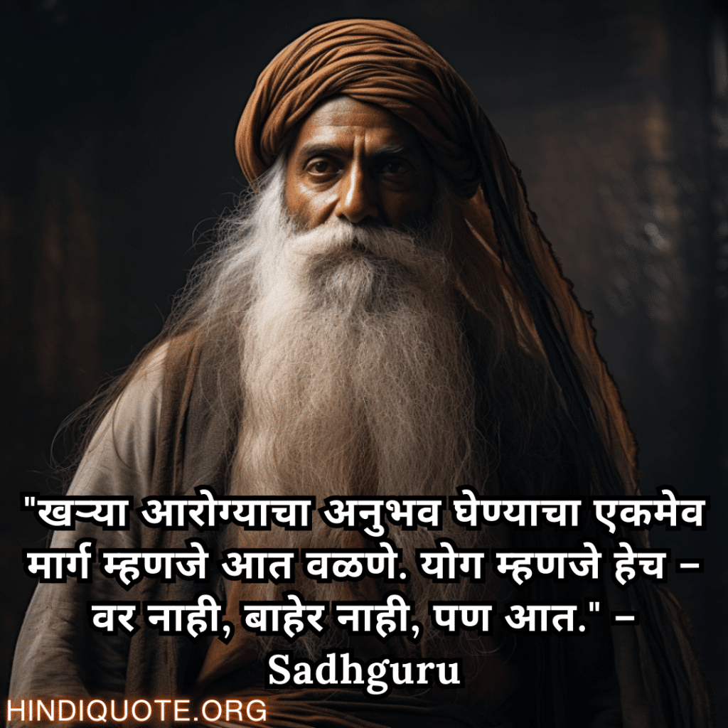 Motivational Quotes In Marathi By Sadhguru "खऱ्या आरोग्याचा अनुभव घेण्याचा एकमेव मार्ग म्हणजे आत वळणे. योग म्हणजे हेच – वर नाही, बाहेर नाही, पण आत." – Sadhguru