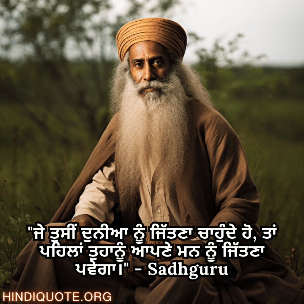 "ਜੇ ਤੁਸੀਂ ਦੁਨੀਆ ਨੂੰ ਜਿੱਤਣਾ ਚਾਹੁੰਦੇ ਹੋ, ਤਾਂ ਪਹਿਲਾਂ ਤੁਹਾਨੂੰ ਆਪਣੇ ਮਨ ਨੂੰ ਜਿੱਤਣਾ ਪਵੇਗਾ।" - Sadhguru