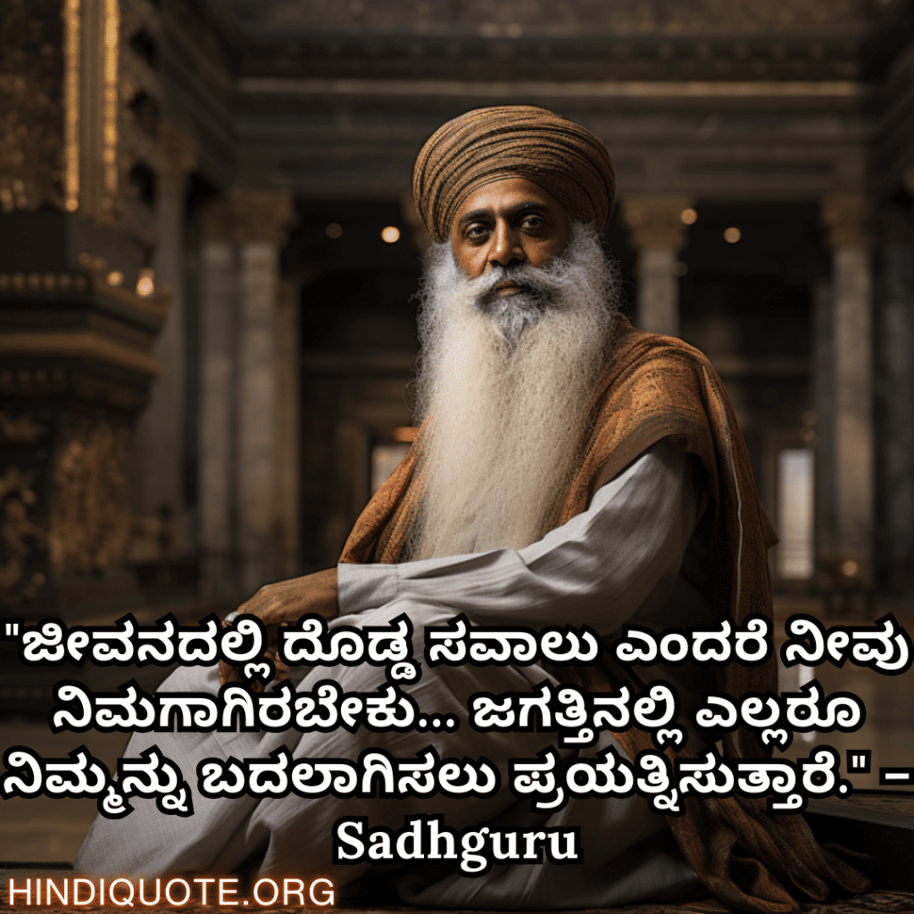 Motivational Quotes In Kannada By Sadhguru "ಜೀವನದಲ್ಲಿ ದೊಡ್ಡ ಸವಾಲು ಎಂದರೆ ನೀವು ನಿಮಗಾಗಿರಬೇಕು… ಜಗತ್ತಿನಲ್ಲಿ ಎಲ್ಲರೂ ನಿಮ್ಮನ್ನು ಬದಲಾಗಿಸಲು ಪ್ರಯತ್ನಿಸುತ್ತಾರೆ." – Sadhguru