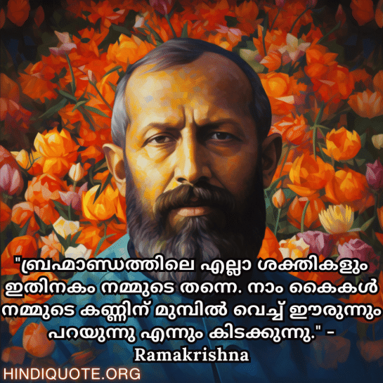 Motivational Quotes In Malayalam By Ramakrishna "ബ്രഹ്മാണ്ഡത്തിലെ എല്ലാ ശക്തികളും ഇതിനകം നമ്മുടെ തന്നെ. നാം കൈകൾ നമ്മുടെ കണ്ണിന് മുമ്പിൽ വെച്ച് ഈരുന്നും പറയുന്നു എന്നും കിടക്കുന്നു." - Ramakrishna