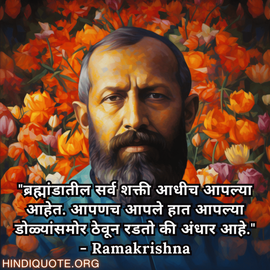 Motivational Quotes In Marathi By Ramakrishna "ब्रह्मांडातील सर्व शक्ती आधीच आपल्या आहेत. आपणच आपले हात आपल्या डोळ्यांसमोर ठेवून रडतो की अंधार आहे." - Ramakrishna