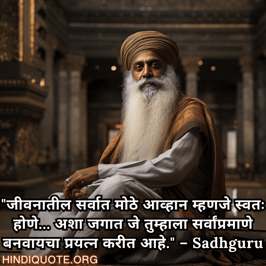 Motivational Quotes In Marathi By Sadhguru "जीवनातील सर्वात मोठे आव्हान म्हणजे स्वतः होणे… अशा जगात जे तुम्हाला सर्वांप्रमाणे बनवायचा प्रयत्न करीत आहे." – Sadhguru