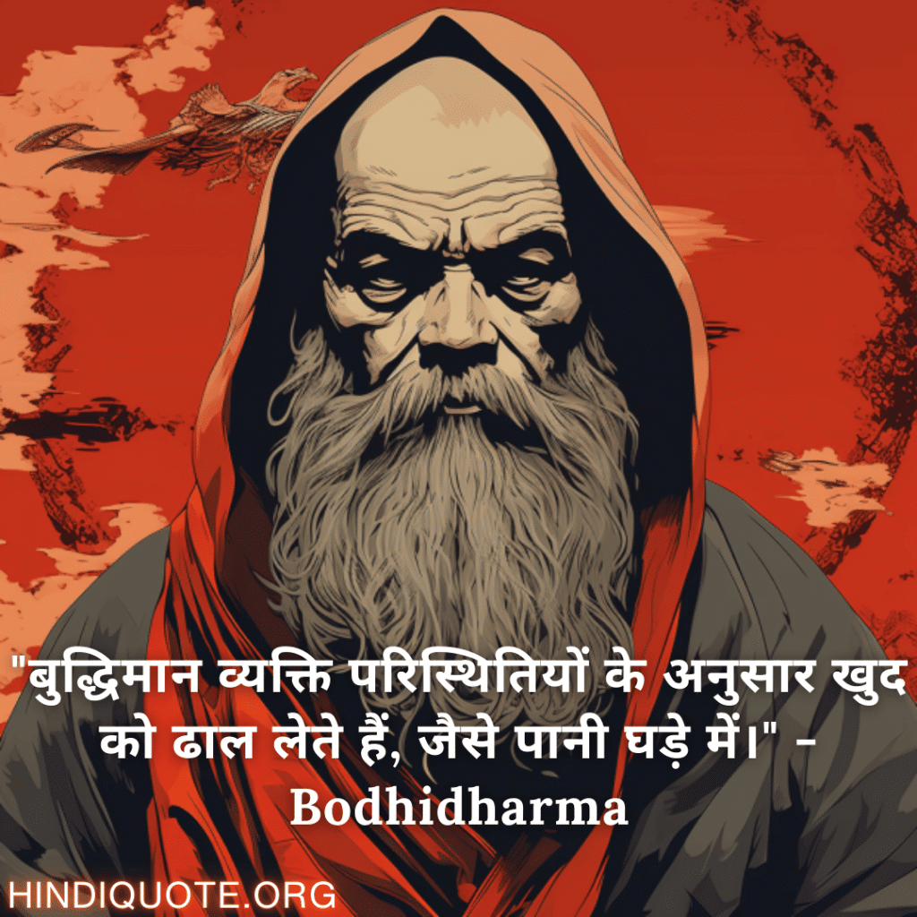 "बुद्धिमान व्यक्ति परिस्थितियों के अनुसार खुद को ढाल लेते हैं, जैसे पानी घड़े में।" - Bodhidharma