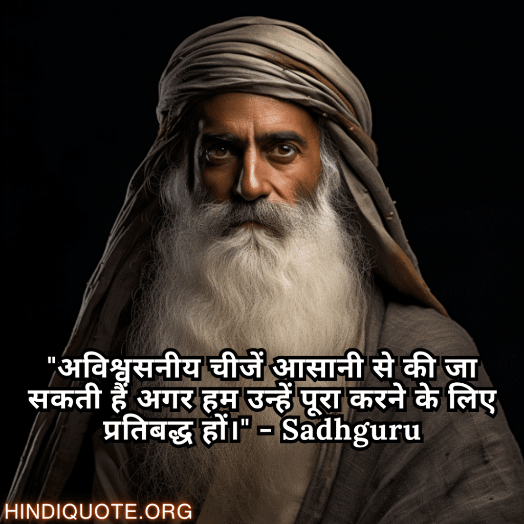"अविश्वसनीय चीजें आसानी से की जा सकती हैं अगर हम उन्हें पूरा करने के लिए प्रतिबद्ध हों।" - Sadhguru