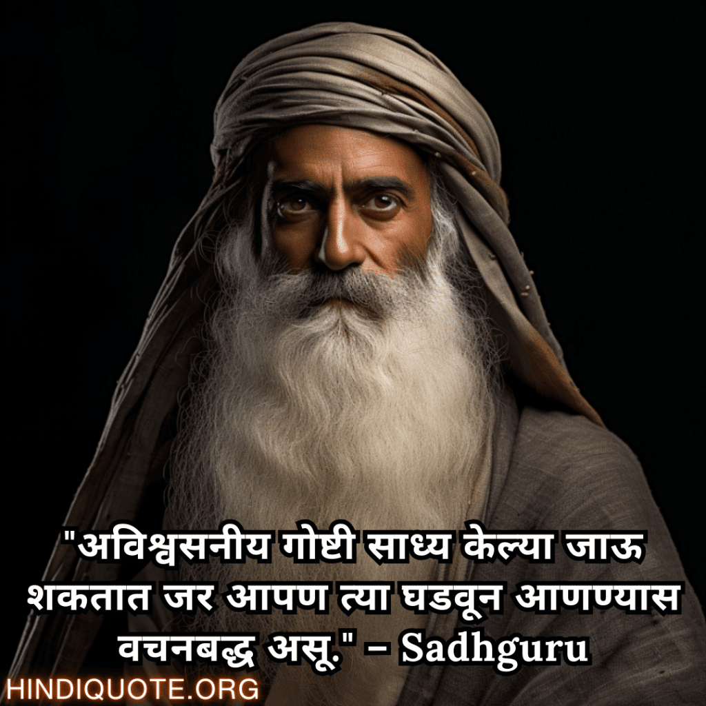 Motivational Quotes In Marathi By Sadhguru "अविश्वसनीय गोष्टी साध्य केल्या जाऊ शकतात जर आपण त्या घडवून आणण्यास वचनबद्ध असू." – Sadhguru