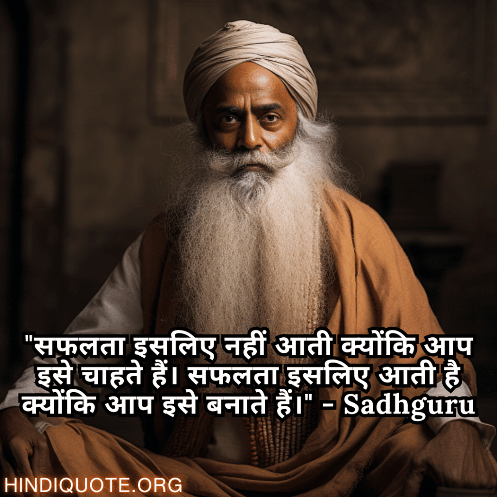 "सफलता इसलिए नहीं आती क्योंकि आप इसे चाहते हैं। सफलता इसलिए आती है क्योंकि आप इसे बनाते हैं।" - Sadhguru