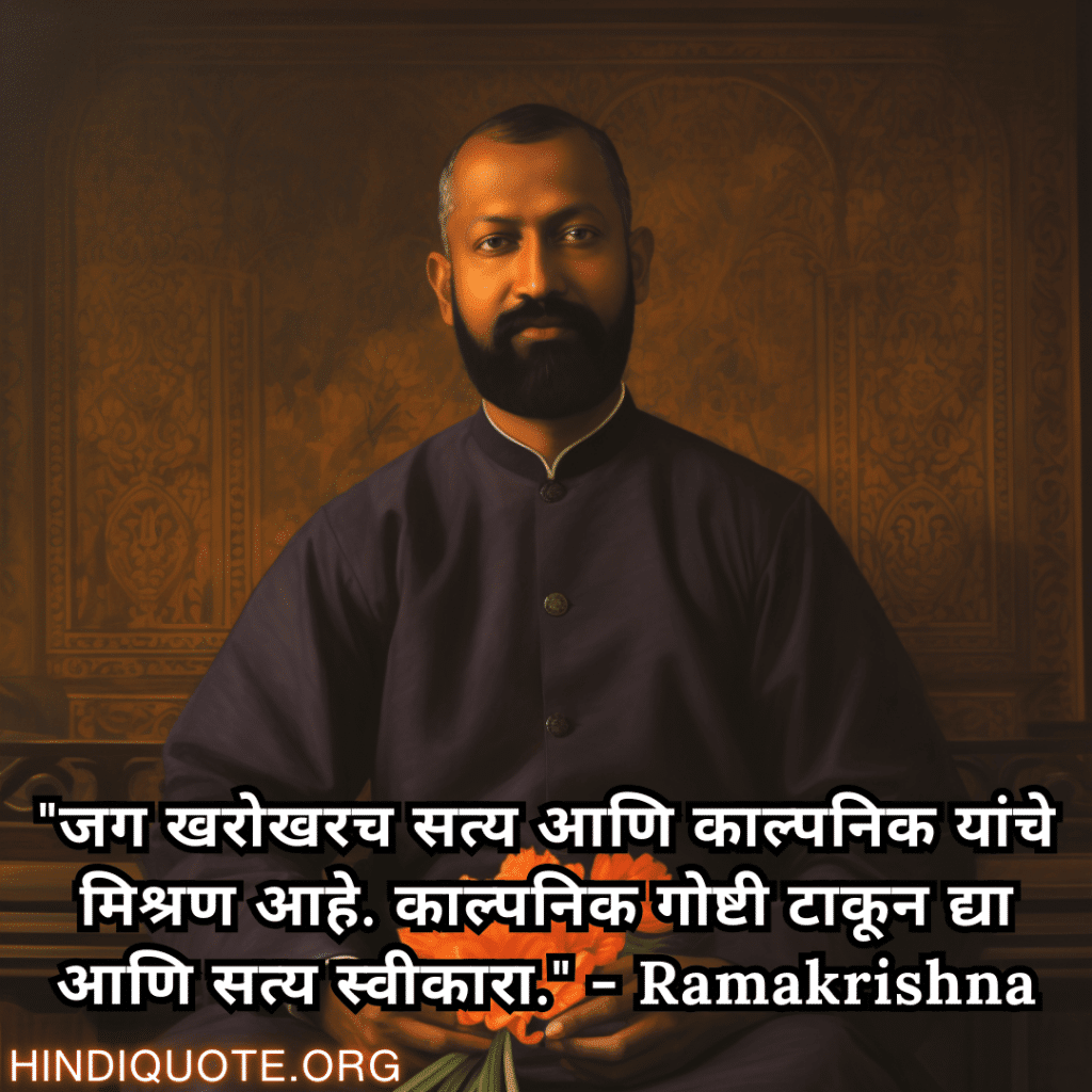 "जग खरोखरच सत्य आणि काल्पनिक यांचे मिश्रण आहे. काल्पनिक गोष्टी टाकून द्या आणि सत्य स्वीकारा." - Ramakrishna