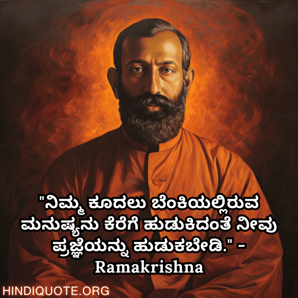 "ನಿಮ್ಮ ಕೂದಲು ಬೆಂಕಿಯಲ್ಲಿರುವ ಮನುಷ್ಯನು ಕೆರೆಗೆ ಹುಡುಕಿದಂತೆ ನೀವು ಪ್ರಜ್ಞೆಯನ್ನು ಹುಡುಕಬೇಡಿ." - Ramakrishna