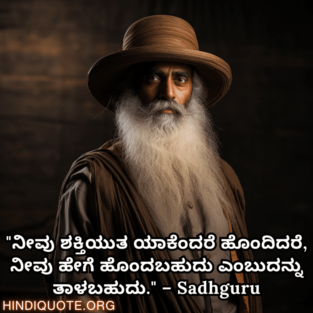"ನೀವು ಶಕ್ತಿಯುತ ಯಾಕೆಂದರೆ ಹೊಂದಿದರೆ, ನೀವು ಹೇಗೆ ಹೊಂದಬಹುದು ಎಂಬುದನ್ನು ತಾಳಬಹುದು." – Sadhguru