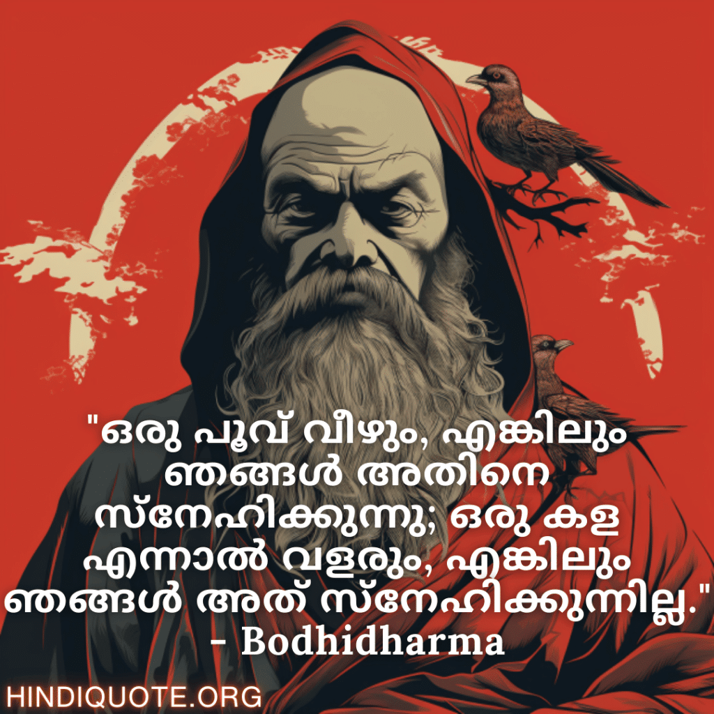 "ഒരു പൂവ് വീഴും, എങ്കിലും ഞങ്ങൾ അതിനെ സ്നേഹിക്കുന്നു; ഒരു കള എന്നാൽ വളരും, എങ്കിലും ഞങ്ങൾ അത് സ്നേഹിക്കുന്നില്ല." - Bodhidharma