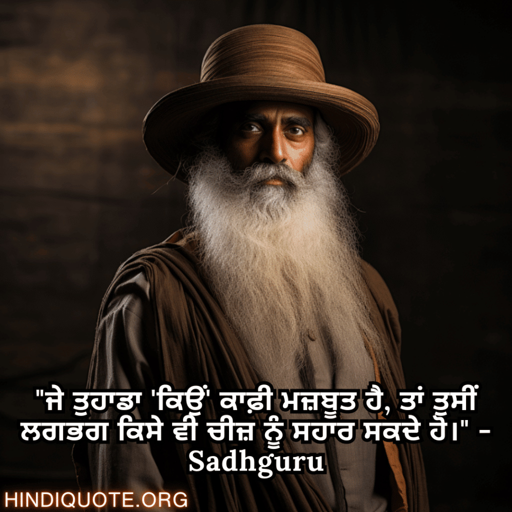 Motivational Quotes In Punjabi By Sadhguru "ਜੇ ਤੁਹਾਡਾ 'ਕਿਉਂ' ਕਾਫ਼ੀ ਮਜ਼ਬੂਤ ਹੈ, ਤਾਂ ਤੁਸੀਂ ਲਗਭਗ ਕਿਸੇ ਵੀ ਚੀਜ਼ ਨੂੰ ਸਹਾਰ ਸਕਦੇ ਹੋ।" - Sadhguru