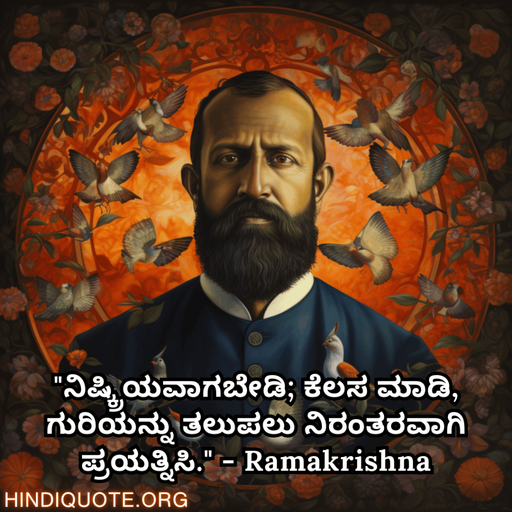 "ನಿಷ್ಕ್ರಿಯವಾಗಬೇಡಿ; ಕೆಲಸ ಮಾಡಿ, ಗುರಿಯನ್ನು ತಲುಪಲು ನಿರಂತರವಾಗಿ ಪ್ರಯತ್ನಿಸಿ." - Ramakrishna