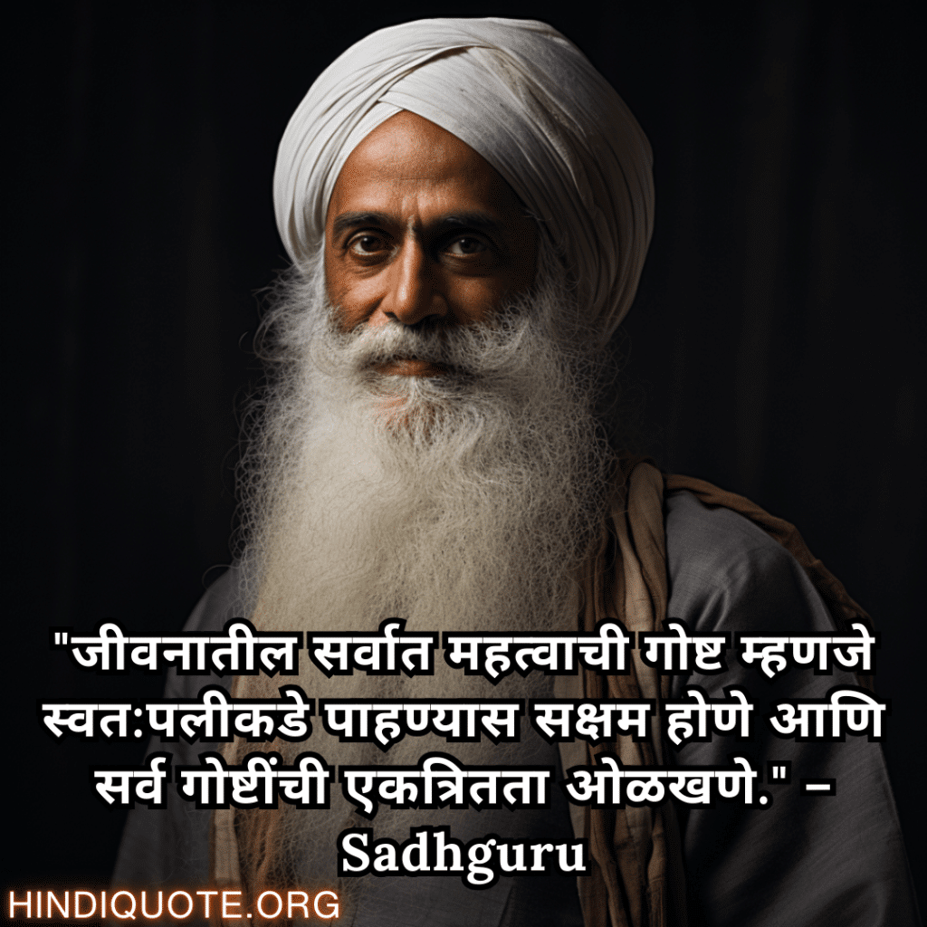 "जीवनातील सर्वात महत्वाची गोष्ट म्हणजे स्वत:पलीकडे पाहण्यास सक्षम होणे आणि सर्व गोष्टींची एकत्रितता ओळखणे." – Sadhguru