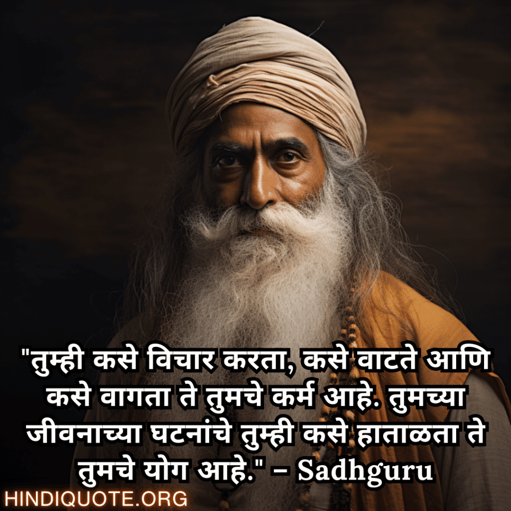 "तुम्ही कसे विचार करता, कसे वाटते आणि कसे वागता ते तुमचे कर्म आहे. तुमच्या जीवनाच्या घटनांचे तुम्ही कसे हाताळता ते तुमचे योग आहे." – Sadhguru