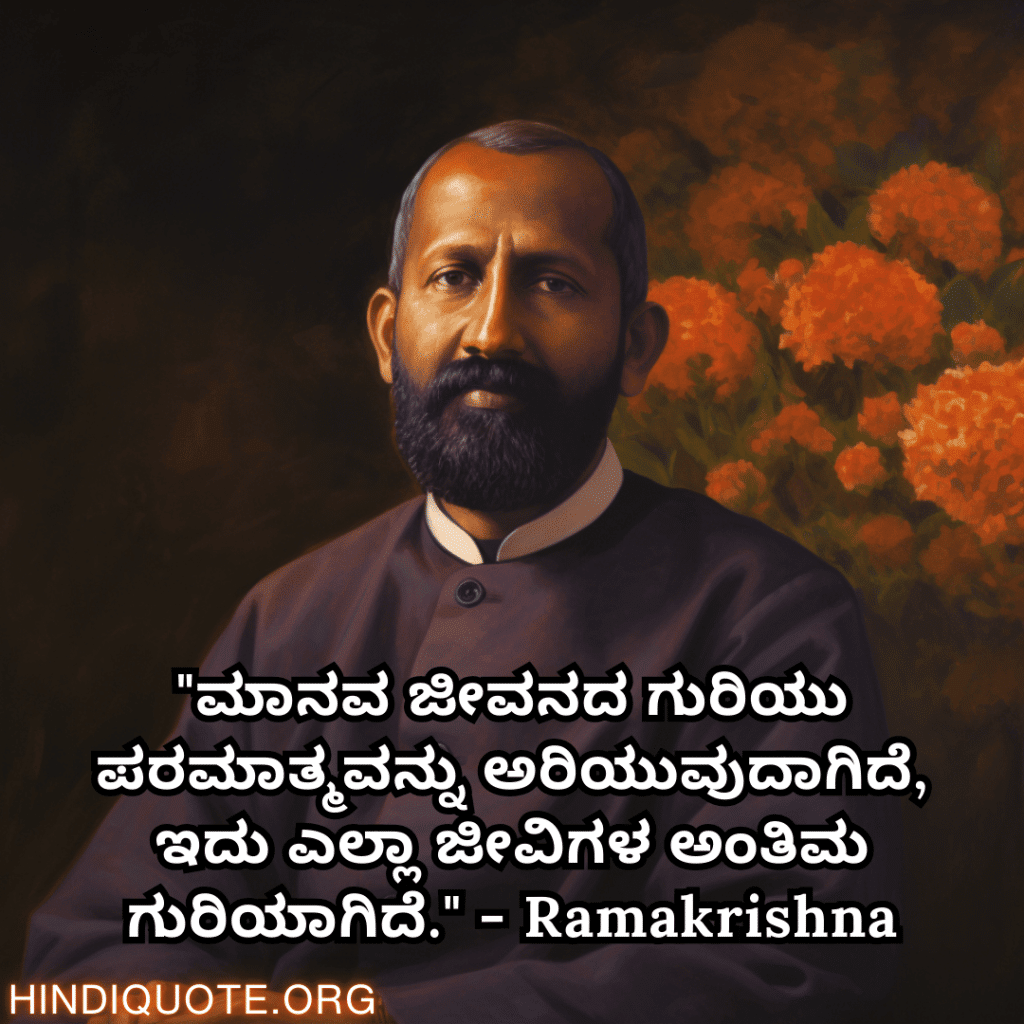 "ಮಾನವ ಜೀವನದ ಗುರಿಯು ಪರಮಾತ್ಮವನ್ನು ಅರಿಯುವುದಾಗಿದೆ, ಇದು ಎಲ್ಲಾ ಜೀವಿಗಳ ಅಂತಿಮ ಗುರಿಯಾಗಿದೆ." - Ramakrishna