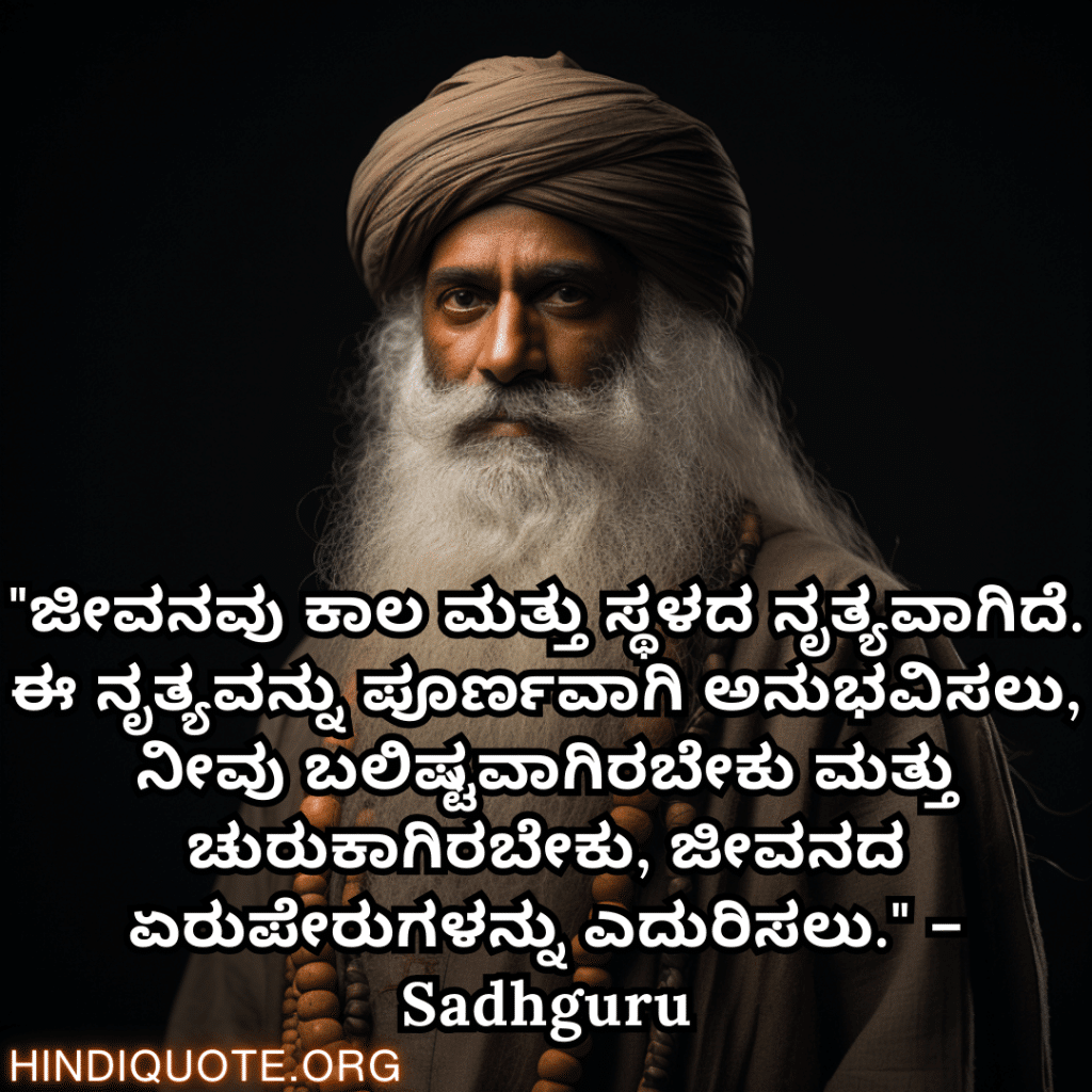 "ಜೀವನವು ಕಾಲ ಮತ್ತು ಸ್ಥಳದ ನೃತ್ಯವಾಗಿದೆ. ಈ ನೃತ್ಯವನ್ನು ಪೂರ್ಣವಾಗಿ ಅನುಭವಿಸಲು, ನೀವು ಬಲಿಷ್ಟವಾಗಿರಬೇಕು ಮತ್ತು ಚುರುಕಾಗಿರಬೇಕು, ಜೀವನದ ಏರುಪೇರುಗಳನ್ನು ಎದುರಿಸಲು." – Sadhguru