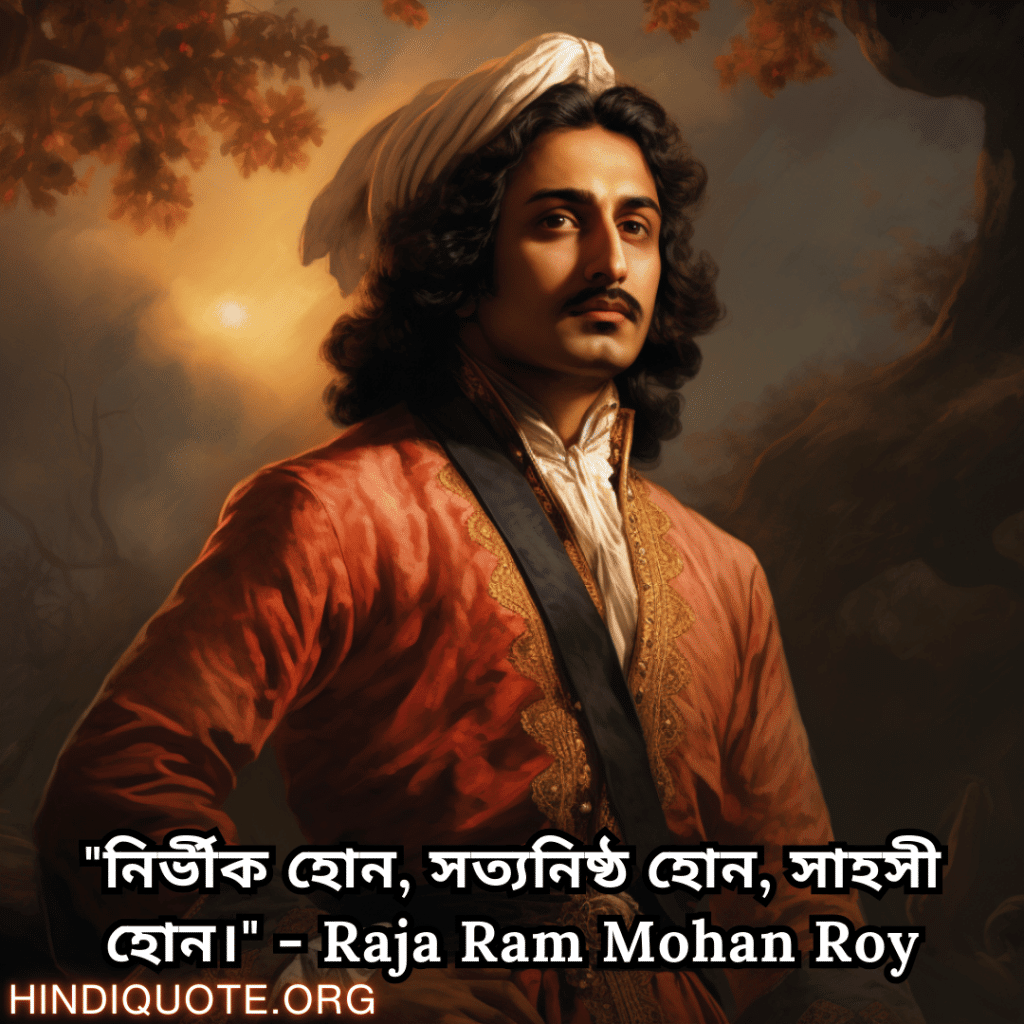Motivational Quotes In Bengali By Raja Ram Mohan Roy "নির্ভীক হোন, সত্যনিষ্ঠ হোন, সাহসী হোন।" - Raja Ram Mohan Roy
