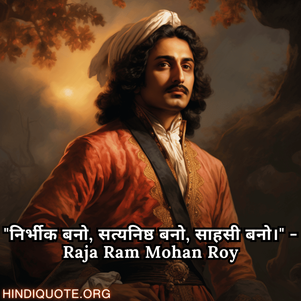 "निर्भीक बनो, सत्यनिष्ठ बनो, साहसी बनो।" - Raja Ram Mohan Roy