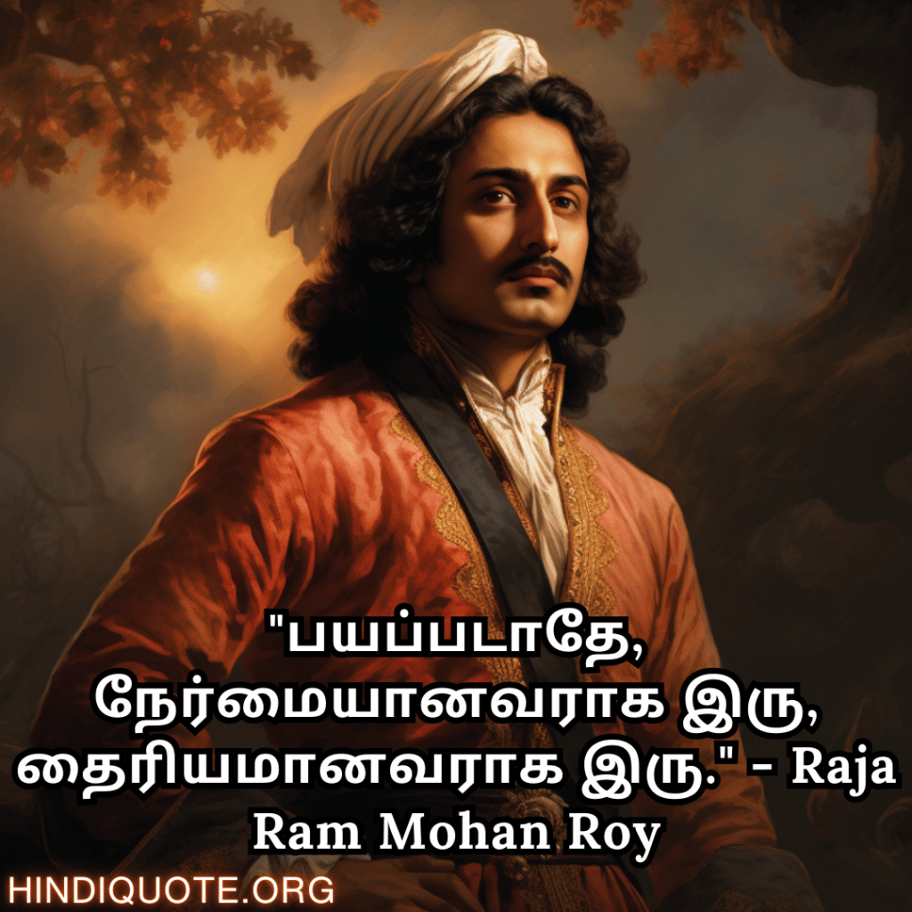 "பயப்படாதே, நேர்மையானவராக இரு, தைரியமானவராக இரு." - Raja Ram Mohan Roy
