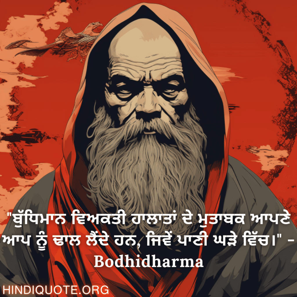 "ਬੁੱਧਿਮਾਨ ਵਿਅਕਤੀ ਹਾਲਾਤਾਂ ਦੇ ਮੁਤਾਬਕ ਆਪਣੇ ਆਪ ਨੂੰ ਢਾਲ ਲੈਂਦੇ ਹਨ, ਜਿਵੇਂ ਪਾਣੀ ਘੜੇ ਵਿੱਚ।" - Bodhidharma