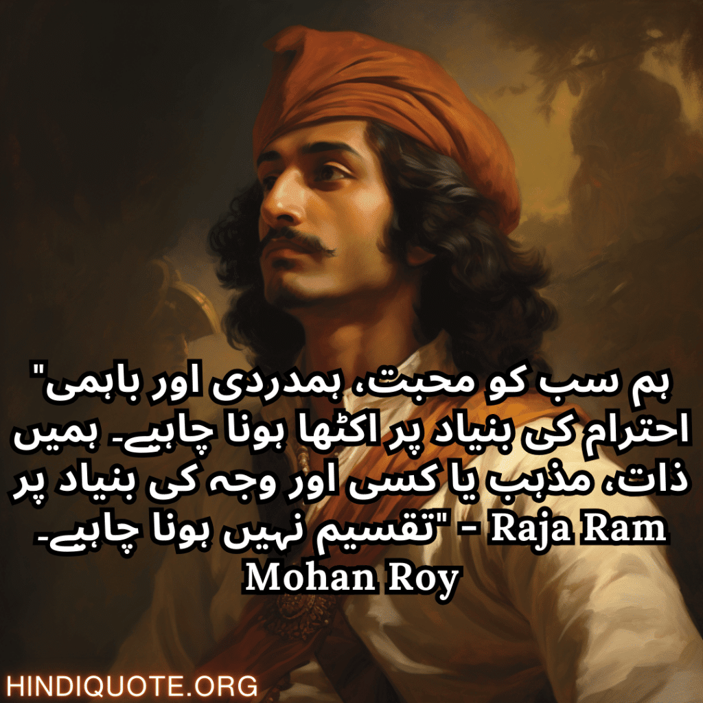 Motivational quotes in urdu by raja ram mohan roy "ہم سب کو محبت، ہمدردی اور باہمی احترام کی بنیاد پر اکٹھا ہونا چاہیے۔ ہمیں ذات، مذہب یا کسی اور وجہ کی بنیاد پر تقسیم نہیں ہونا چاہیے۔" - Raja Ram Mohan Roy