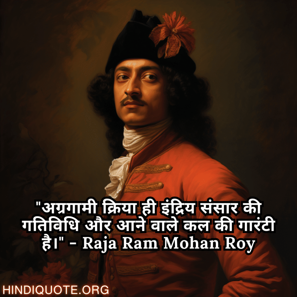 Motivational Quotes In Hindi By Raja Ram Mohan Roy "अग्रगामी क्रिया ही इंद्रिय संसार की गतिविधि और आने वाले कल की गारंटी है।" - Raja Ram Mohan Roy