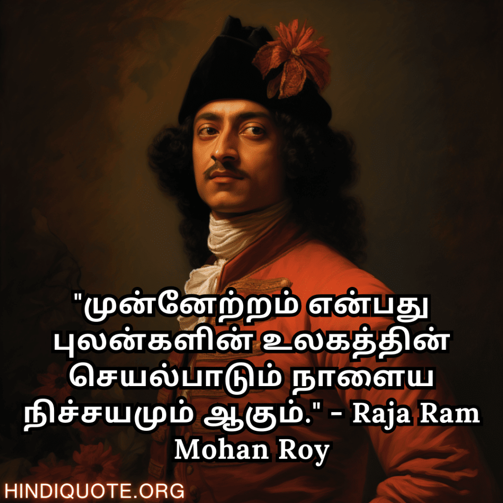 Motivational Quotes In Tamil By Raja Ram Mohan Roy "முன்னேற்றம் என்பது புலன்களின் உலகத்தின் செயல்பாடும் நாளைய நிச்சயமும் ஆகும்." - Raja Ram Mohan Roy