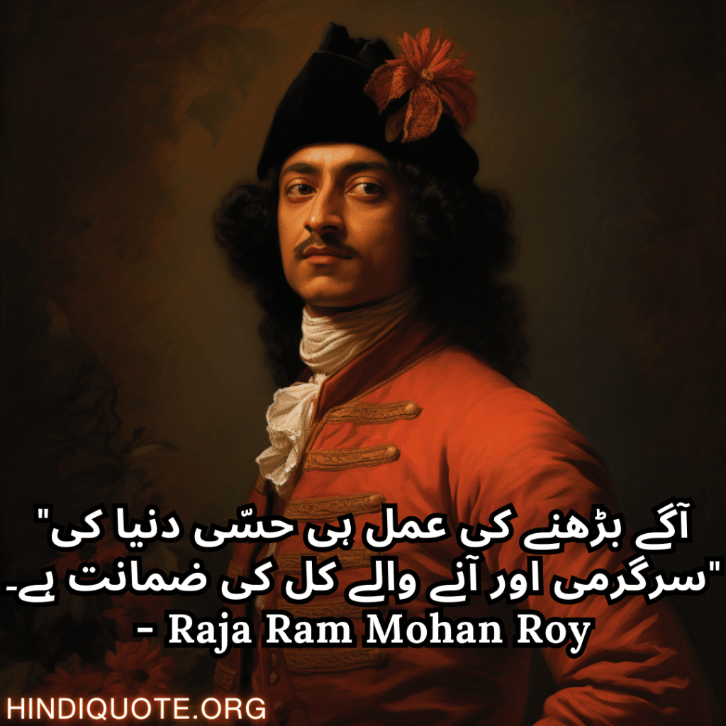 Motivational quotes in urdu by raja ram mohan roy "آگے بڑھنے کی عمل ہی حسّی دنیا کی سرگرمی اور آنے والے کل کی ضمانت ہے۔" - Raja Ram Mohan Roy
