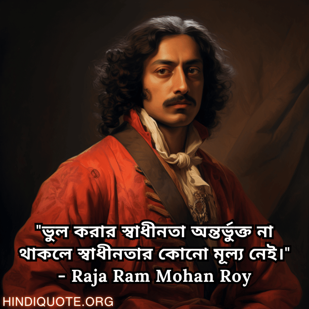 Motivational Quotes In Bengali By Raja Ram Mohan Roy "ভুল করার স্বাধীনতা অন্তর্ভুক্ত না থাকলে স্বাধীনতার কোনো মূল্য নেই।" - Raja Ram Mohan Roy
