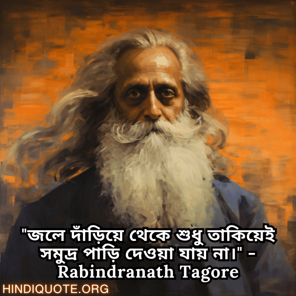 Motivational Quotes in Bengali by Rabindranath Tagore "জলে দাঁড়িয়ে থেকে শুধু তাকিয়েই সমুদ্র পাড়ি দেওয়া যায় না।" - Rabindranath Tagore