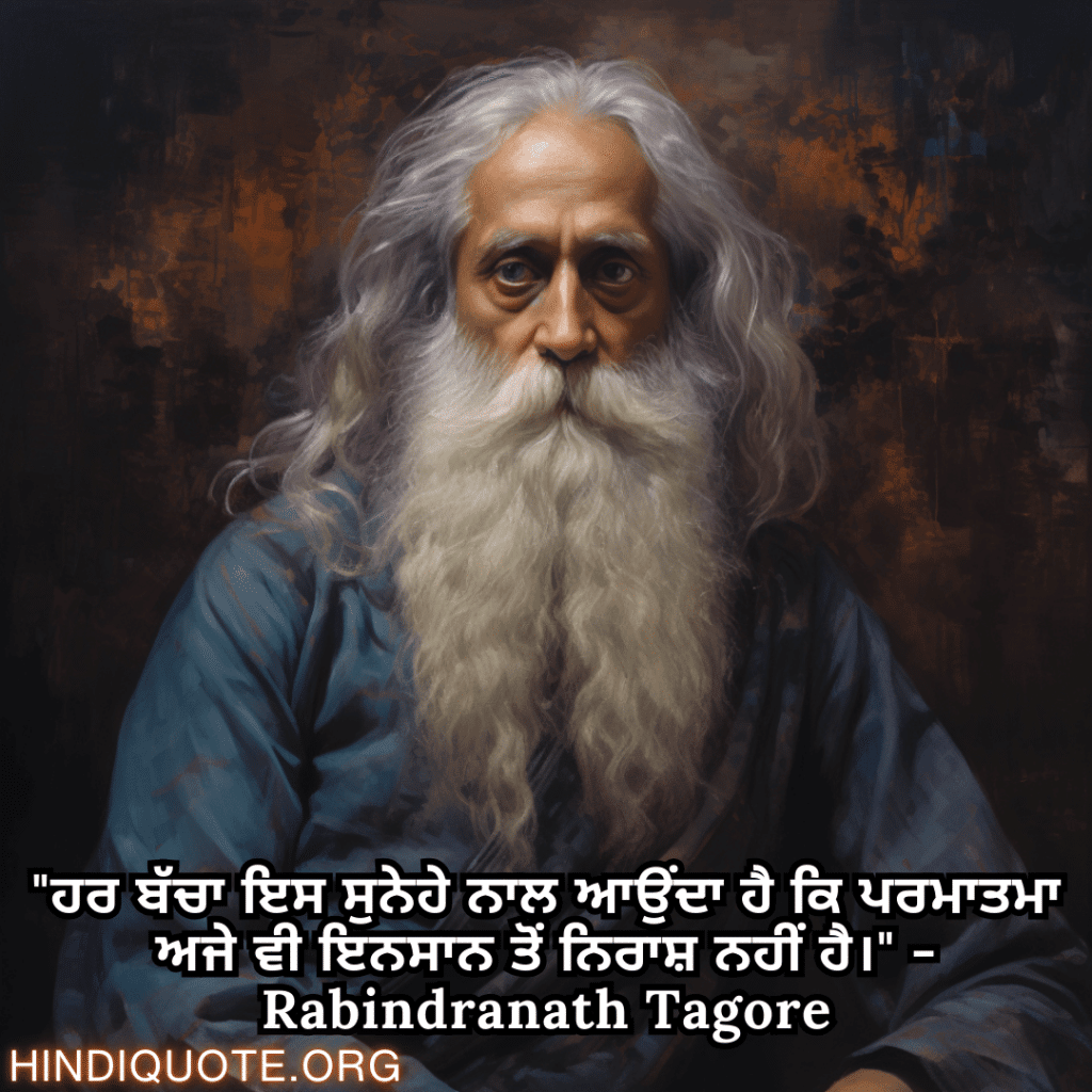 Motivational Quotes in Punjabi by Rabindranath Tagore "ਹਰ ਬੱਚਾ ਇਸ ਸੁਨੇਹੇ ਨਾਲ ਆਉਂਦਾ ਹੈ ਕਿ ਪਰਮਾਤਮਾ ਅਜੇ ਵੀ ਇਨਸਾਨ ਤੋਂ ਨਿਰਾਸ਼ ਨਹੀਂ ਹੈ।" - Rabindranath Tagore