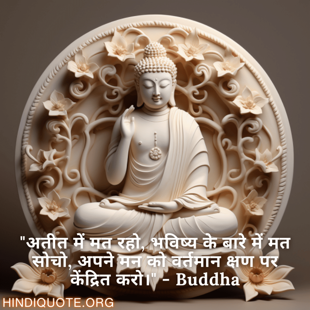 Motivational Quotes In Hindi By Buddha "अतीत में मत रहो, भविष्य के बारे में मत सोचो, अपने मन को वर्तमान क्षण पर केंद्रित करो।" - Buddha