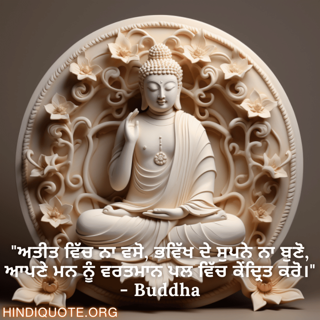 Motivational Quotes in Punjabi by Buddha "ਅਤੀਤ ਵਿੱਚ ਨਾ ਵਸੋ, ਭਵਿੱਖ ਦੇ ਸੁਪਨੇ ਨਾ ਬੁਣੋ, ਆਪਣੇ ਮਨ ਨੂੰ ਵਰਤਮਾਨ ਪਲ ਵਿੱਚ ਕੇਂਦ੍ਰਿਤ ਕਰੋ।" - Buddha