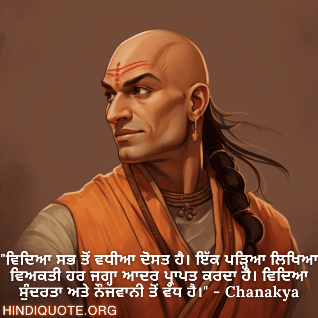 Motivational Quotes in Punjabi By Chanakya "ਵਿਦਿਆ ਸਭ ਤੋਂ ਵਧੀਆ ਦੋਸਤ ਹੈ। ਇੱਕ ਪੜ੍ਹਿਆ ਲਿਖਿਆ ਵਿਅਕਤੀ ਹਰ ਜਗ੍ਹਾ ਆਦਰ ਪ੍ਰਾਪਤ ਕਰਦਾ ਹੈ। ਵਿਦਿਆ ਸੁੰਦਰਤਾ ਅਤੇ ਨੌਜਵਾਨੀ ਤੋਂ ਵੱਧ ਹੈ।" - Chanakya