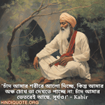 Motivational Quotes in Bengali By Kabir "চাঁদ আমার শরীরে আলো দিচ্ছে, কিন্তু আমার অন্ধ চোখ তা দেখতে পাচ্ছে না: চাঁদ আমার ভেতরেই আছে, সূর্যও।" - Kabir