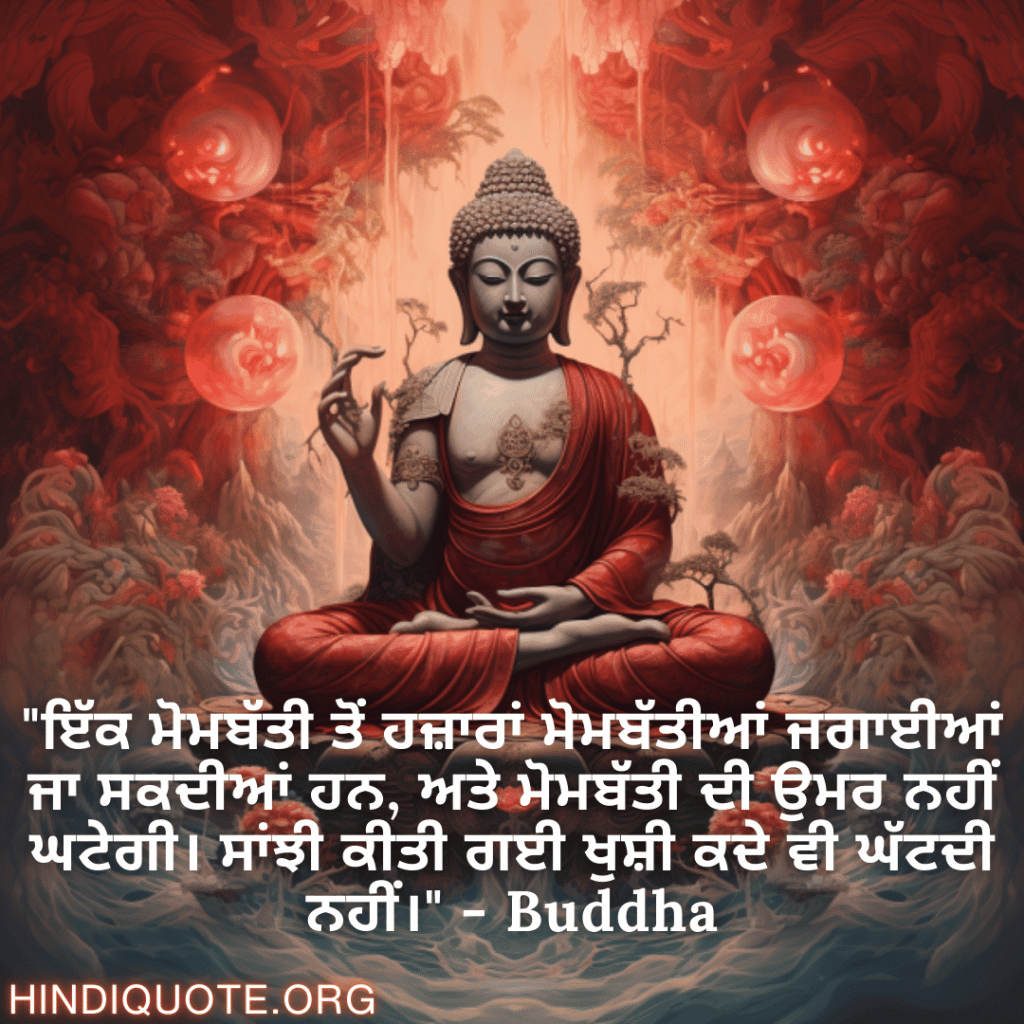Motivational Quotes in Punjabi by Buddha "ਇੱਕ ਮੋਮਬੱਤੀ ਤੋਂ ਹਜ਼ਾਰਾਂ ਮੋਮਬੱਤੀਆਂ ਜਗਾਈਆਂ ਜਾ ਸਕਦੀਆਂ ਹਨ, ਅਤੇ ਮੋਮਬੱਤੀ ਦੀ ਉਮਰ ਨਹੀਂ ਘਟੇਗੀ। ਸਾਂਝੀ ਕੀਤੀ ਗਈ ਖੁਸ਼ੀ ਕਦੇ ਵੀ ਘੱਟਦੀ ਨਹੀਂ।" - Buddha