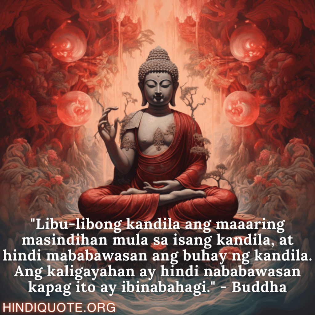 Motivational Quotes in Tagalog by Buddha "Libu-libong kandila ang maaaring masindihan mula sa isang kandila, at hindi mababawasan ang buhay ng kandila. Ang kaligayahan ay hindi nababawasan kapag ito ay ibinabahagi." - Buddha