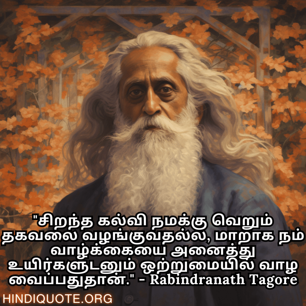 Motivational Quotes in Tamil by Rabindranath Tagore "சிறந்த கல்வி நமக்கு வெறும் தகவலை வழங்குவதல்ல, மாறாக நம் வாழ்க்கையை அனைத்து உயிர்களுடனும் ஒற்றுமையில் வாழ வைப்பதுதான்." - Rabindranath Tagore