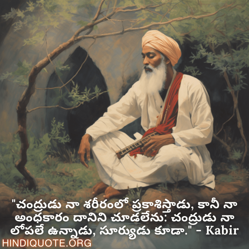 Motivational Quotes in Telugu By Kabir "చంద్రుడు నా శరీరంలో ప్రకాశిస్తాడు, కానీ నా అంధకారం దానిని చూడలేను: చంద్రుడు నా లోపలే ఉన్నాడు, సూర్యుడు కూడా." - Kabir