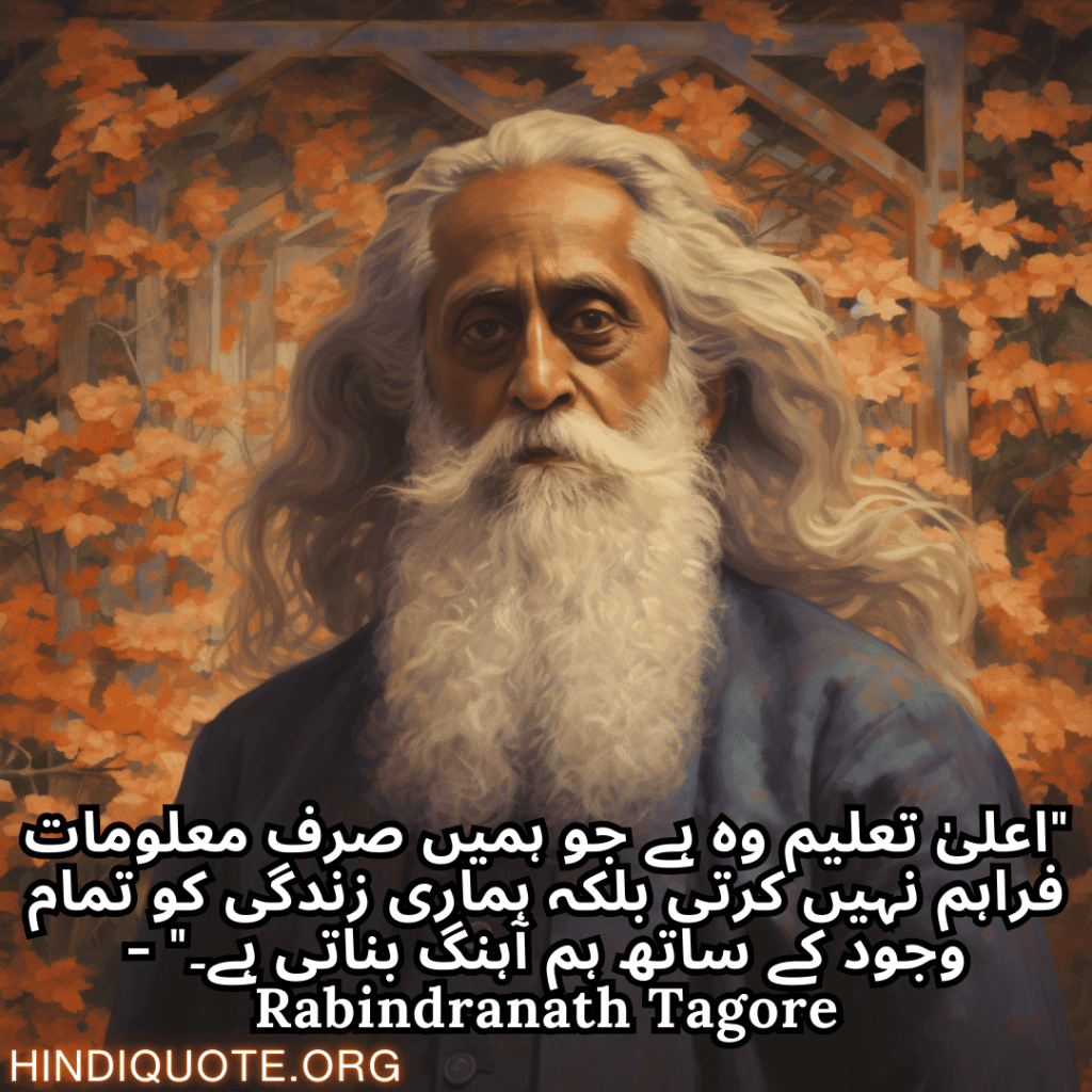Motivational Quotes in Urdu by Rabindranath Tagore "اعلیٰ تعلیم وہ ہے جو ہمیں صرف معلومات فراہم نہیں کرتی بلکہ ہماری زندگی کو تمام وجود کے ساتھ ہم آہنگ بناتی ہے۔" - Rabindranath Tagore