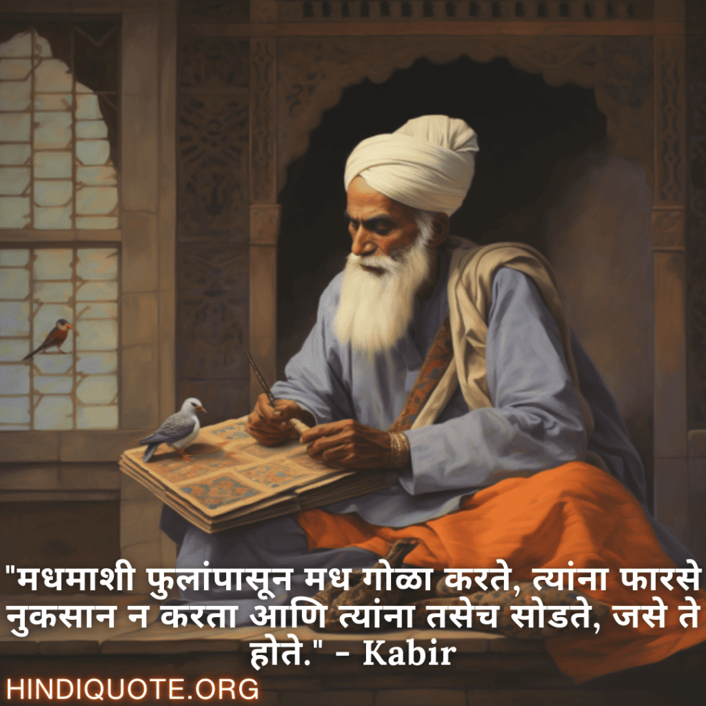 Motivational Quotes in Marathi By Kabir "मधमाशी फुलांपासून मध गोळा करते, त्यांना फारसे नुकसान न करता आणि त्यांना तसेच सोडते, जसे ते होते." - Kabir