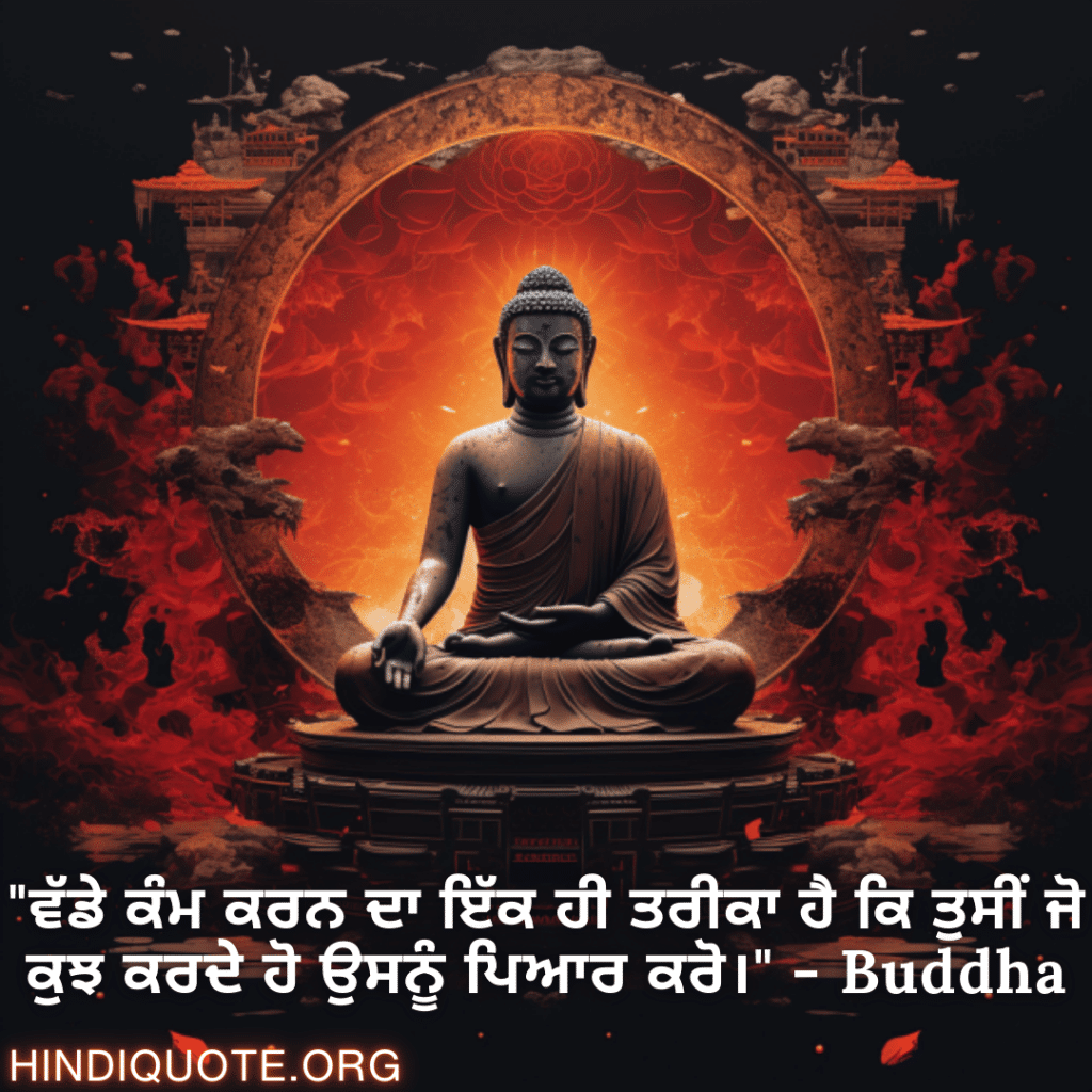 Motivational Quotes in Punjabi by Buddha "ਵੱਡੇ ਕੰਮ ਕਰਨ ਦਾ ਇੱਕ ਹੀ ਤਰੀਕਾ ਹੈ ਕਿ ਤੁਸੀਂ ਜੋ ਕੁਝ ਕਰਦੇ ਹੋ ਉਸਨੂੰ ਪਿਆਰ ਕਰੋ।" - Buddha