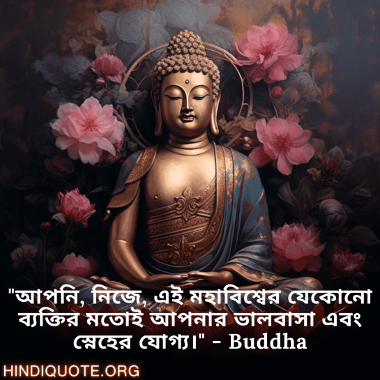 "আপনি, নিজে, এই মহাবিশ্বের যেকোনো ব্যক্তির মতোই আপনার ভালবাসা এবং স্নেহের যোগ্য।" - Buddha