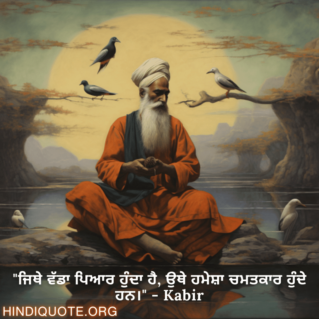 "ਜਿਥੇ ਵੱਡਾ ਪਿਆਰ ਹੁੰਦਾ ਹੈ, ਉਥੇ ਹਮੇਸ਼ਾ ਚਮਤਕਾਰ ਹੁੰਦੇ ਹਨ।" - Kabir