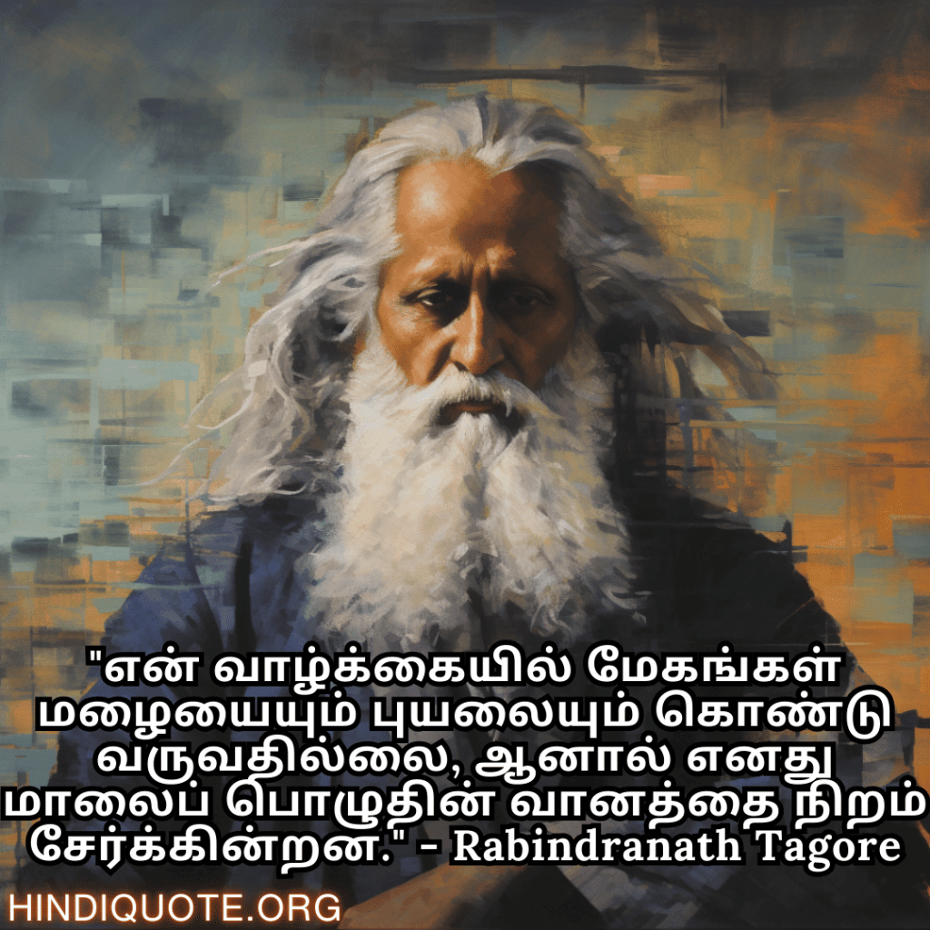 "என் வாழ்க்கையில் மேகங்கள் மழையையும் புயலையும் கொண்டு வருவதில்லை, ஆனால் எனது மாலைப் பொழுதின் வானத்தை நிறம் சேர்க்கின்றன." - Rabindranath Tagore