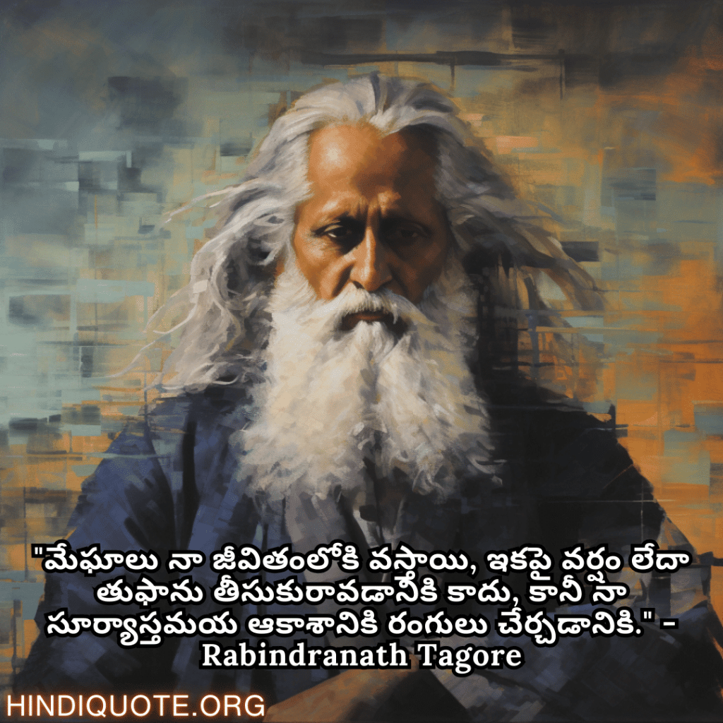 "మేఘాలు నా జీవితంలోకి వస్తాయి, ఇకపై వర్షం లేదా తుఫాను తీసుకురావడానికి కాదు, కానీ నా సూర్యాస్తమయ ఆకాశానికి రంగులు చేర్చడానికి." - Rabindranath Tagore