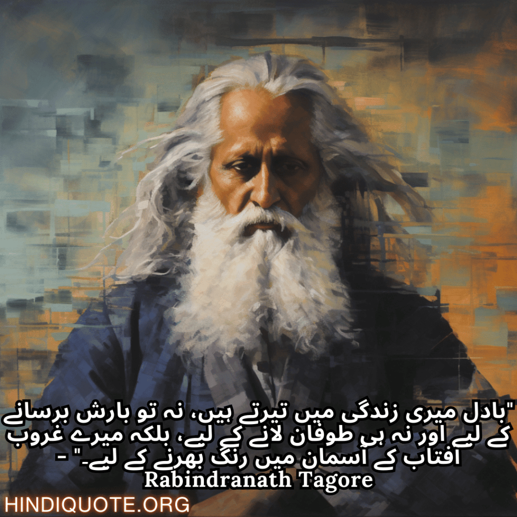 "بادل میری زندگی میں تیرتے ہیں، نہ تو بارش برسانے کے لیے اور نہ ہی طوفان لانے کے لیے، بلکہ میرے غروب آفتاب کے آسمان میں رنگ بھرنے کے لیے۔" - Rabindranath Tagore