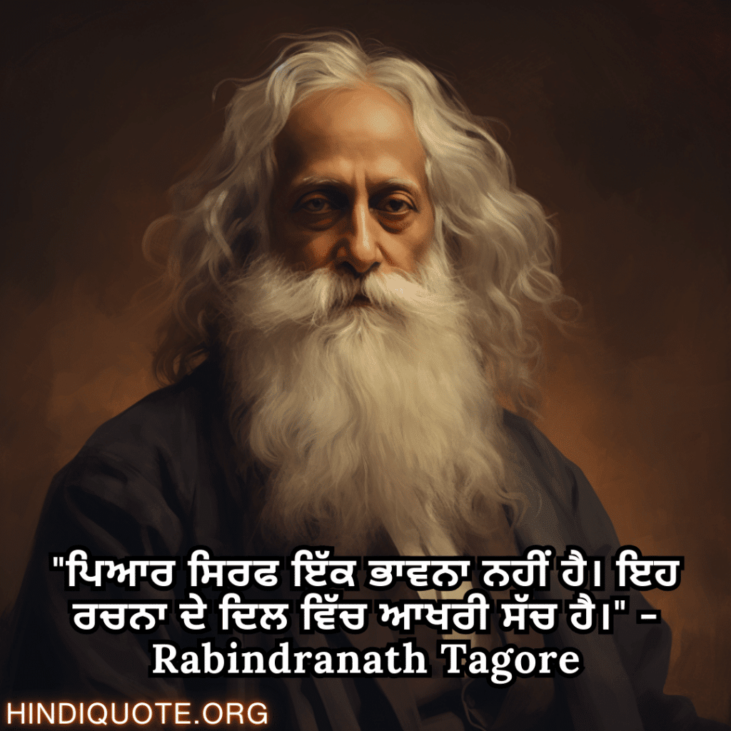 "ਪਿਆਰ ਸਿਰਫ ਇੱਕ ਭਾਵਨਾ ਨਹੀਂ ਹੈ। ਇਹ ਰਚਨਾ ਦੇ ਦਿਲ ਵਿੱਚ ਆਖਰੀ ਸੱਚ ਹੈ।" - Rabindranath Tagore
